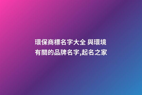 環保商標名字大全 與環境有關的品牌名字,起名之家-第1張-商標起名-玄機派